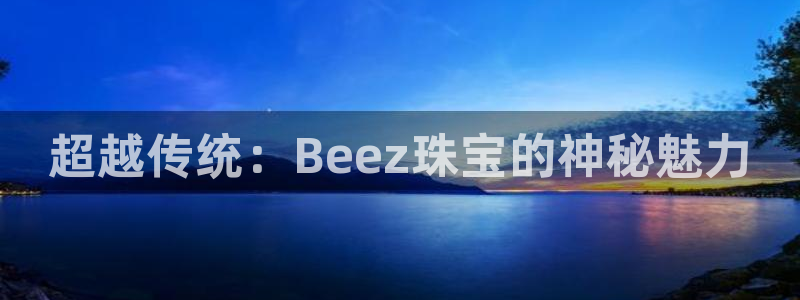 新宝5官方登录入口：超越传统：Beez珠宝的神秘魅力