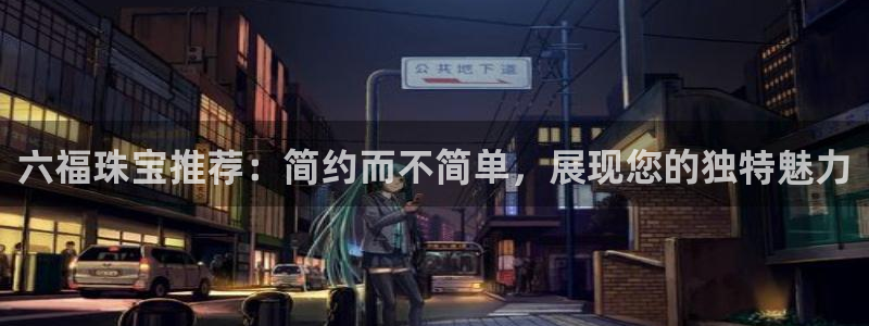新宝5授权：六福珠宝推荐：简约而不简单，展现您的独特魅力