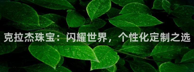 新宝5手机下载：克拉杰珠宝：闪耀世界，个性化定制之选