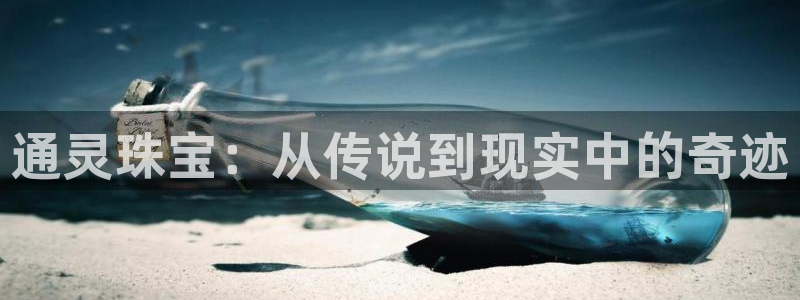 新宝注5册：通灵珠宝：从传说到现实中的奇迹