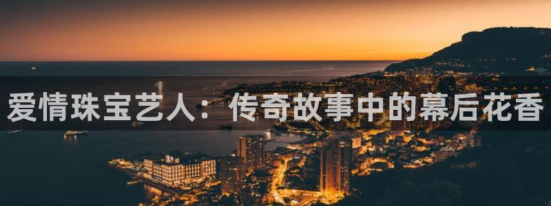 新宝5注册平台：爱情珠宝艺人：传奇故事中的幕后花香