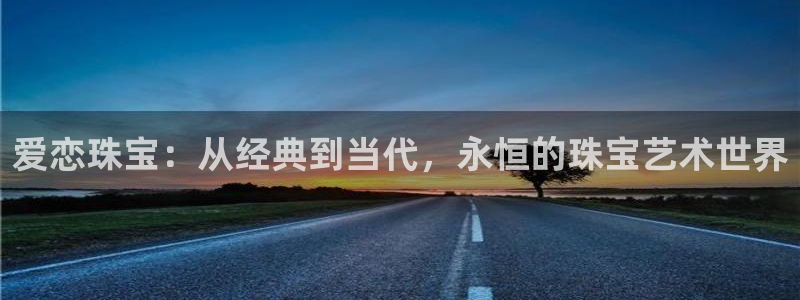 新宝5d：爱恋珠宝：从经典到当代，永恒的珠宝艺术世界