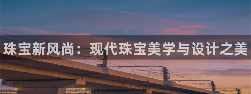 新宝5王问74OOO5：珠宝新风尚：现代珠宝美学与设计之美