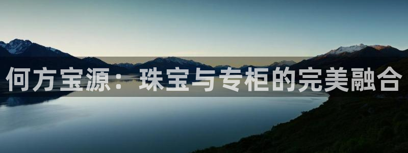 新宝5测速下载：何方宝源：珠宝与专柜的完美融合