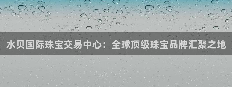 新宝5公司：水贝国际珠宝交易中心：全球顶级珠宝品牌汇聚之地