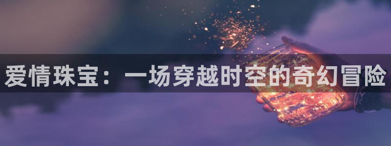 新宝5秒开：爱情珠宝：一场穿越时空的奇幻冒险