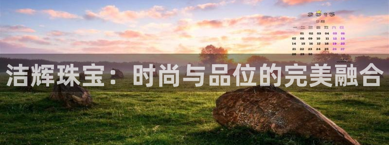 新宝5蒋7O667：洁辉珠宝：时尚与品位的完美融合