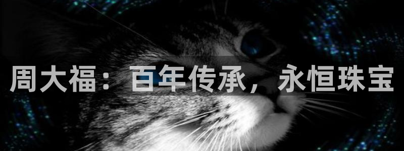 新宝5d：周大福：百年传承，永恒珠宝