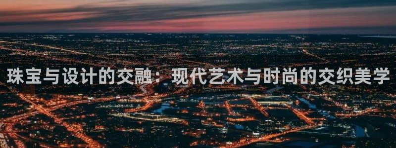 新宝5娱乐同：珠宝与设计的交融：现代艺术与时尚的交织美学