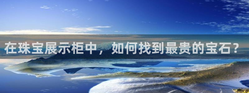 新宝5如何下载：在珠宝展示柜中，如何找到最贵的宝石？