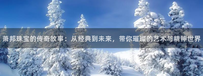 新宝5下载网址：萧邦珠宝的传奇故事：从经典到未来，带你璀璨的艺术与精神世界