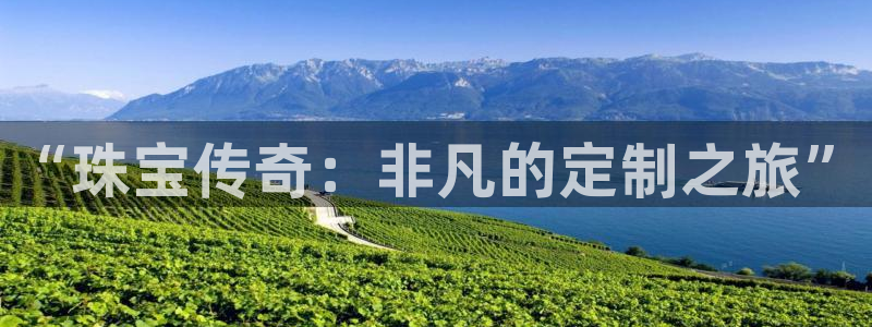 新宝h2O5O5O：“珠宝传奇：非凡的定制之旅”