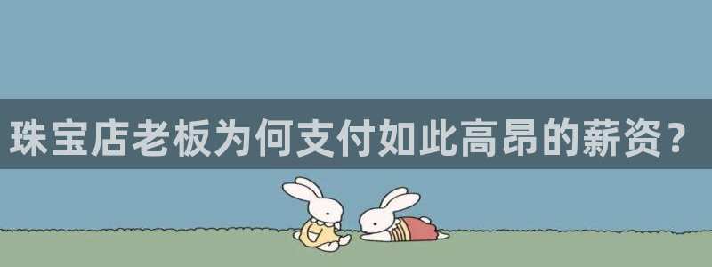 新宝5测速平台登录：珠宝店老板为何支付如此高昂的薪资？