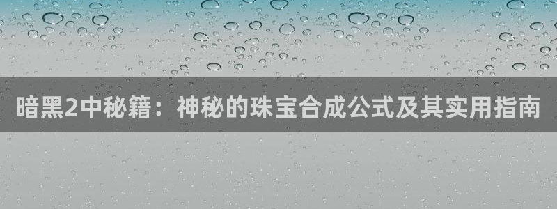 新宝5系列：暗黑2中秘籍：神秘的珠宝合成公式及其实用指南