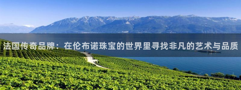 新宝5登录注册：法国传奇品牌：在伦布诺珠宝的世界里寻找非凡的艺术与品质