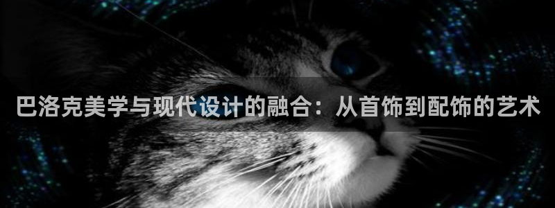 新宝5娱乐平台：巴洛克美学与现代设计的融合：从首饰到配饰的艺术