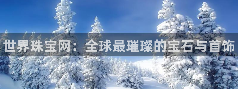 新宝5 注册：世界珠宝网：全球最璀璨的宝石与首饰