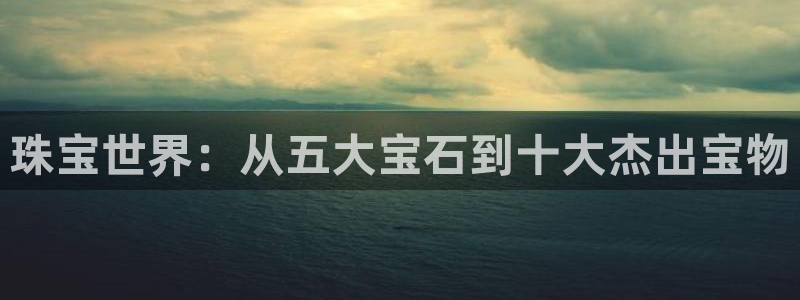 2022新宝骏rs 5：珠宝世界：从五大宝石到十大杰出宝物