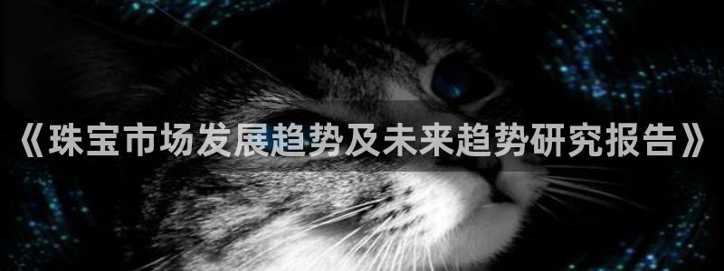 菲律宾新宝5老板：《珠宝市场发展趋势及未来趋势研究报告》