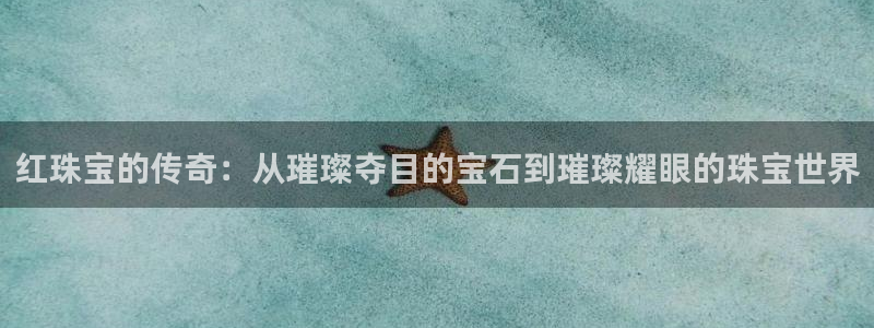 新宝5彩票平台登陆：红珠宝的传奇：从璀璨夺目的宝石到璀璨耀眼的珠宝世界