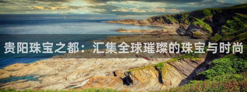 新宝5为啥开：贵阳珠宝之都：汇集全球璀璨的珠宝与时尚
