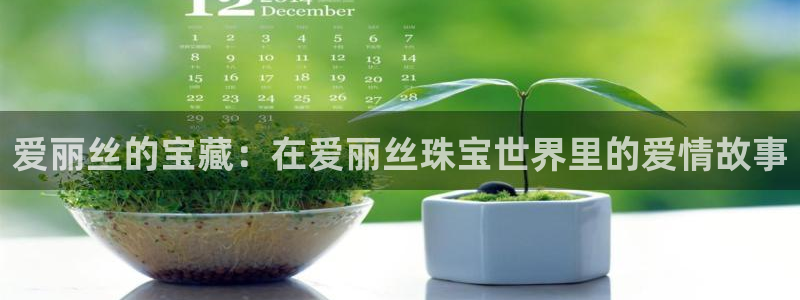 新宝5登录平台：爱丽丝的宝藏：在爱丽丝珠宝世界里的爱情故事