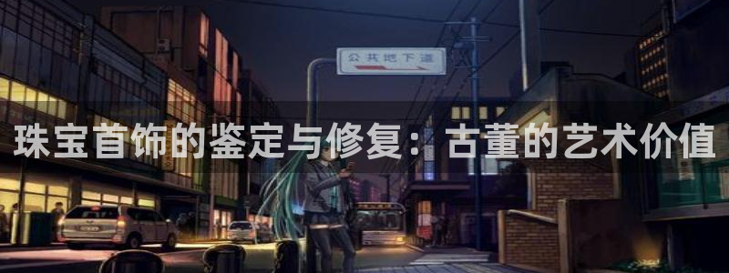 新宝5月：珠宝首饰的鉴定与修复：古董的艺术价值