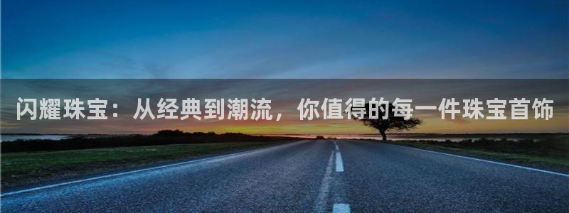新宝5平台登录下载软件：闪耀珠宝：从经典到潮流，你值得的每一件珠宝首饰