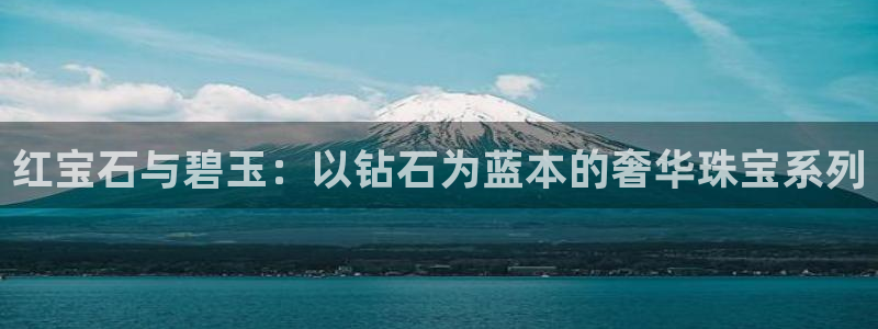 新宝6霸哥5：红宝石与碧玉：以钻石为蓝本的奢华珠宝系列