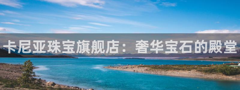 新宝5下载网址：卡尼亚珠宝旗舰店：奢华宝石的殿堂