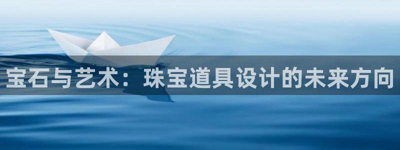 新宝测速5：宝石与艺术：珠宝道具设计的未来方向