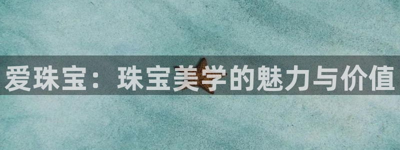 新宝5如何注册：爱珠宝：珠宝美学的魅力与价值