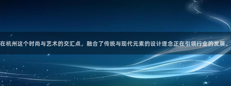 新5宝：在杭州这个时尚与艺术的交汇点，融合了传统与现代元素的设计理念正在引领行业