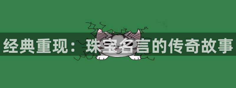 新宝5娱乐网址：经典重现：珠宝名言的传奇故事