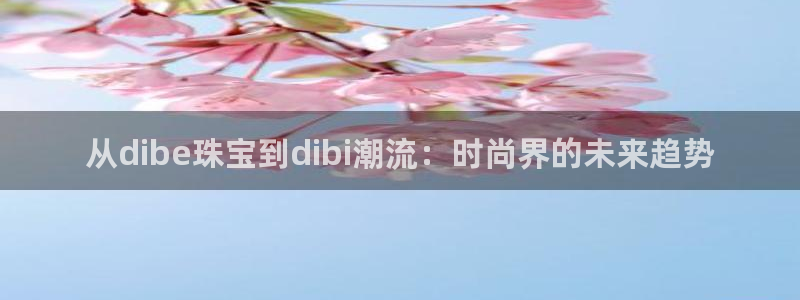 新宝5-：从dibe珠宝到dibi潮流：时尚界的未来趋势
