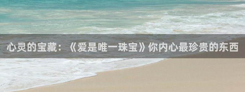 新宝5下载官方：心灵的宝藏：《爱是唯一珠宝》你内心最珍贵的东西