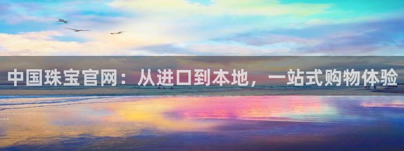 新宝5天：中国珠宝官网：从进口到本地，一站式购物体验