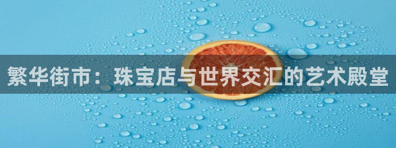 新宝5网址：繁华街市：珠宝店与世界交汇的艺术殿堂