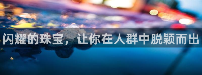 新宝5娱乐注册：闪耀的珠宝，让你在人群中脱颖而出