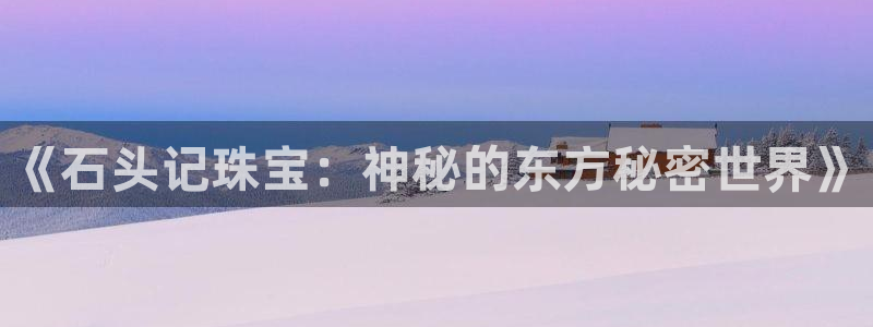 新宝5卫74OOO5：《石头记珠宝：神秘的东方秘密世界》