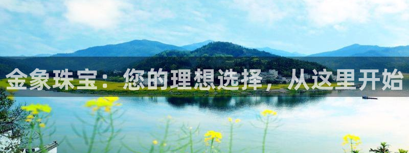 新宝5测速下载：金象珠宝：您的理想选择，从这里开始