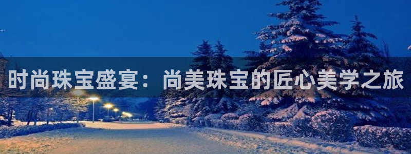 新宝5登录注册：时尚珠宝盛宴：尚美珠宝的匠心美学之旅