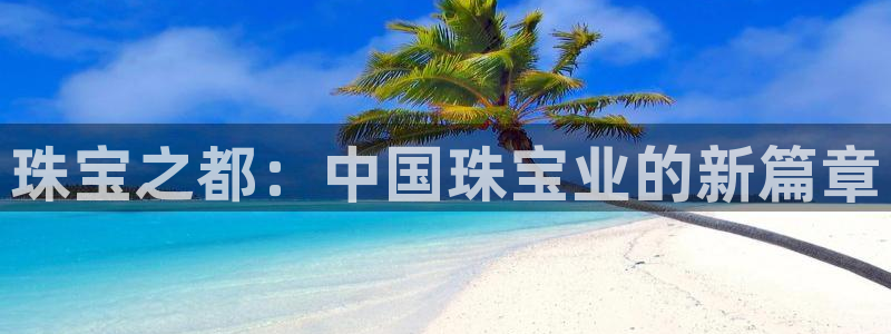 新宝5郑74OOO5：珠宝之都：中国珠宝业的新篇章