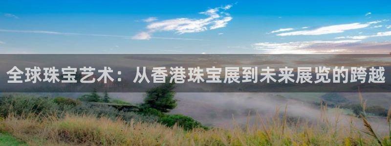 新宝5测速：全球珠宝艺术：从香港珠宝展到未来展览的跨越