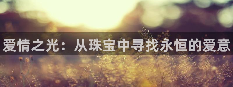 新宝5平台霸：爱情之光：从珠宝中寻找永恒的爱意